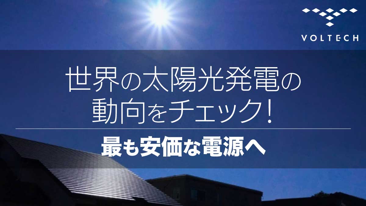 世界の太陽光発電の動向をチェック！最も安価な電源へ