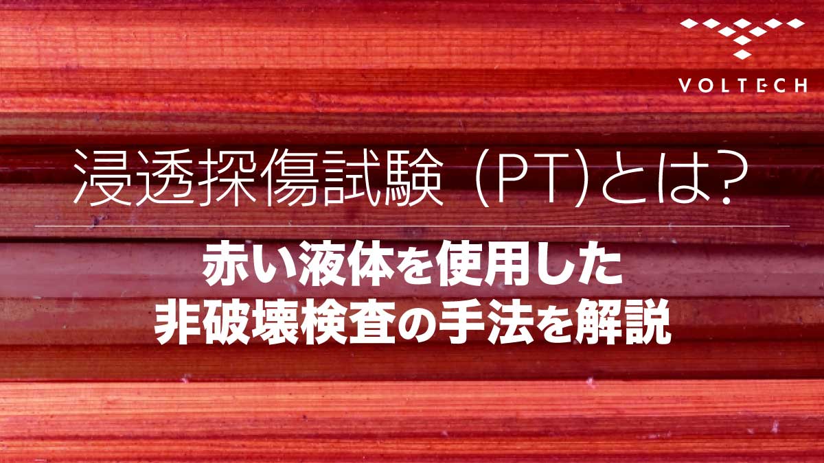 浸透探傷試験-(PT)とは？赤い液体を使用した非破壊検査の手法を解説